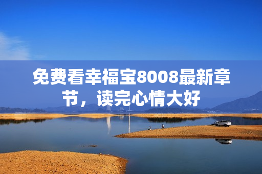 免费看幸福宝8008最新章节，读完心情大好