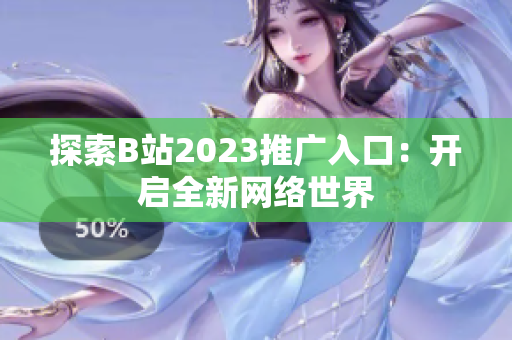 探索B站2023推广入口：开启全新网络世界