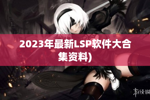 2023年最新LSP软件大合集资料)