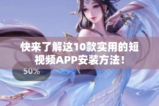 快来了解这10款实用的短视频APP安装方法！