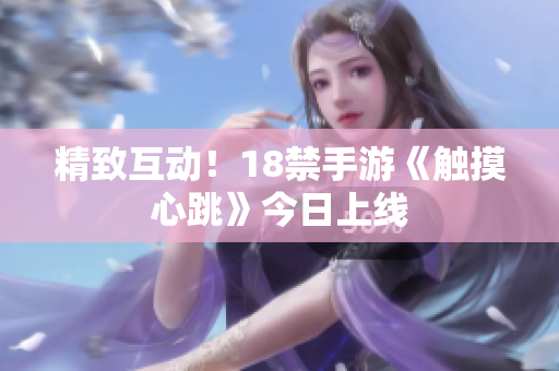 精致互动！18禁手游《触摸心跳》今日上线