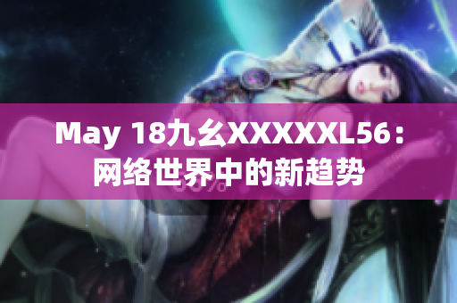 May 18九幺XXXXXL56：网络世界中的新趋势