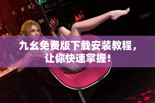 九幺免费版下载安装教程，让你快速掌握！