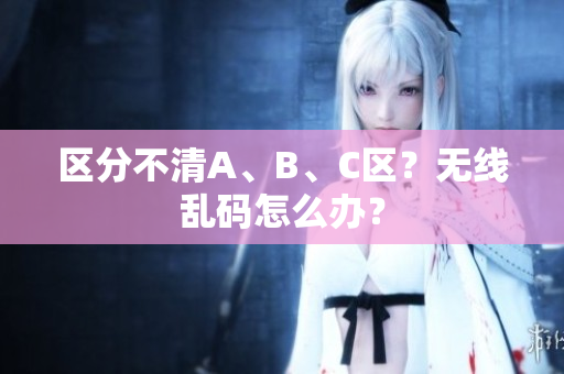 区分不清A、B、C区？无线乱码怎么办？