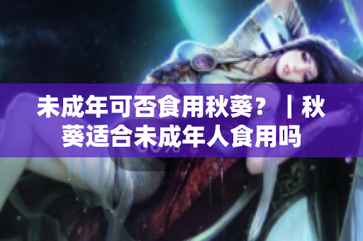 未成年可否食用秋葵？｜秋葵适合未成年人食用吗