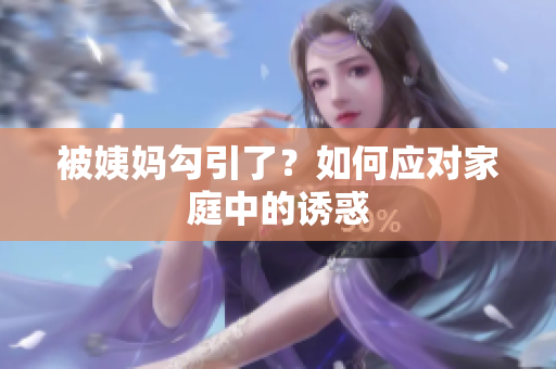 被姨妈勾引了？如何应对家庭中的诱惑
