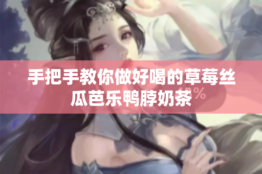 手把手教你做好喝的草莓丝瓜芭乐鸭脖奶茶