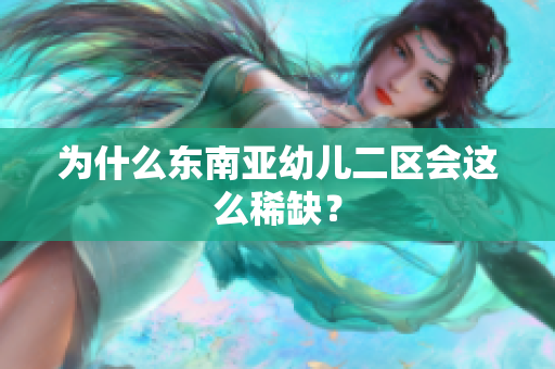 为什么东南亚幼儿二区会这么稀缺？