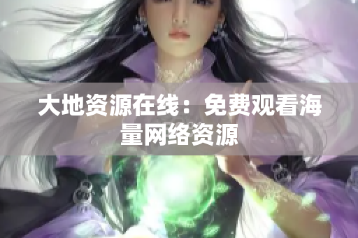 大地资源在线：免费观看海量网络资源