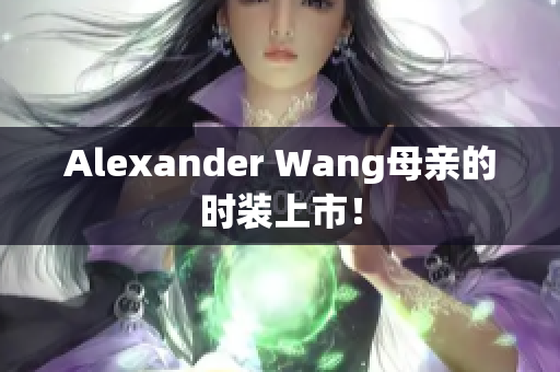 Alexander Wang母亲的时装上市！