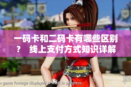 一码卡和二码卡有哪些区别？  线上支付方式知识详解