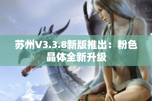 苏州V3.3.8新版推出：粉色晶体全新升级