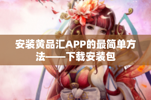 安装黄品汇APP的最简单方法——下载安装包