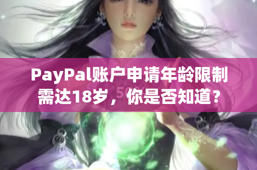 PayPal账户申请年龄限制需达18岁，你是否知道？