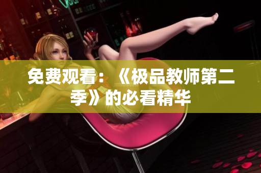 免费观看：《极品教师第二季》的必看精华