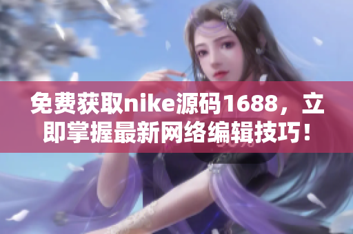 免费获取nike源码1688，立即掌握最新网络编辑技巧！