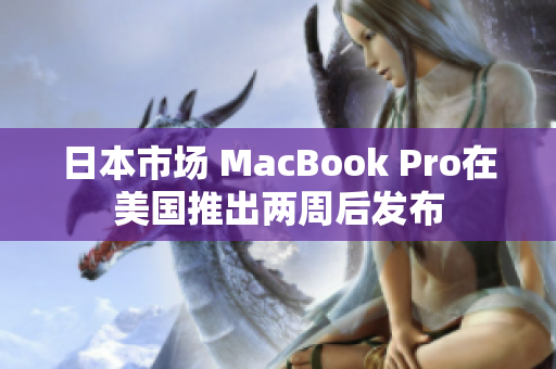 日本市场 MacBook Pro在美国推出两周后发布