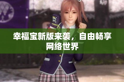 幸福宝新版来袭，自由畅享网络世界