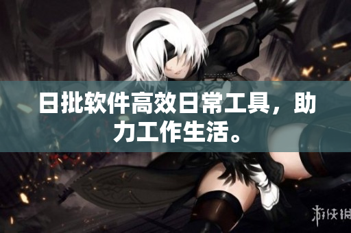 日批软件高效日常工具，助力工作生活。