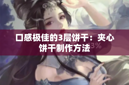 口感极佳的3层饼干：夹心饼干制作方法