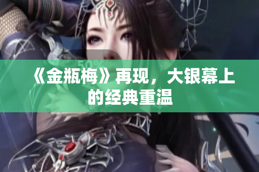 《金瓶梅》再现，大银幕上的经典重温