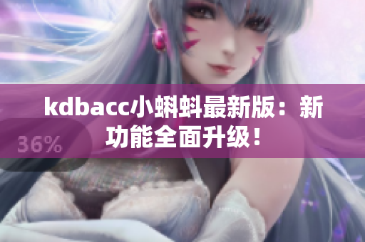 kdbacc小蝌蚪最新版：新功能全面升级！