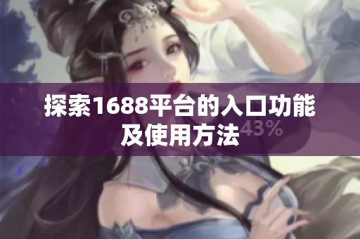 探索1688平台的入口功能及使用方法