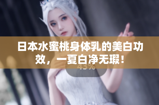 日本水蜜桃身体乳的美白功效，一夏白净无瑕！
