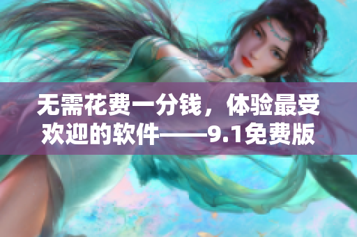 无需花费一分钱，体验最受欢迎的软件——9.1免费版应用安装攻略