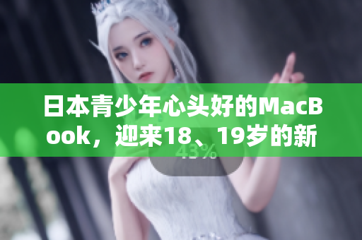 日本青少年心头好的MacBook，迎来18、19岁的新款！