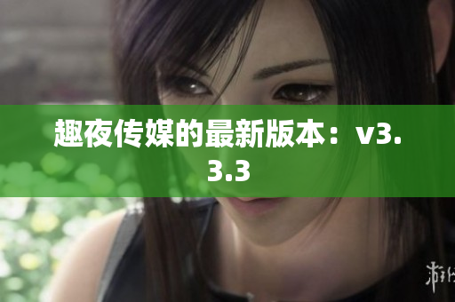 趣夜传媒的最新版本：v3.3.3