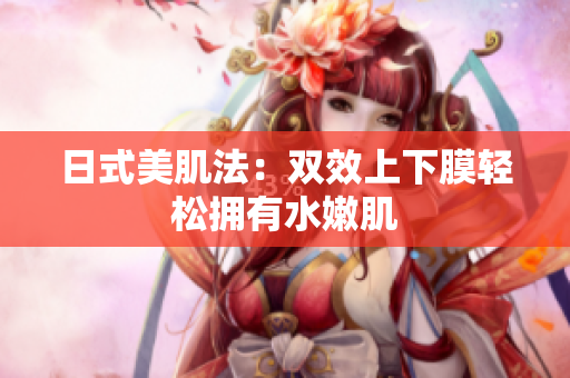 日式美肌法：双效上下膜轻松拥有水嫩肌
