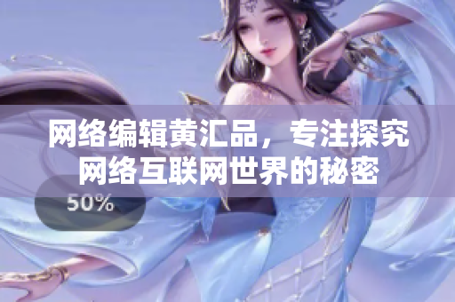 网络编辑黄汇品，专注探究网络互联网世界的秘密