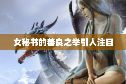 女秘书的善良之举引人注目
