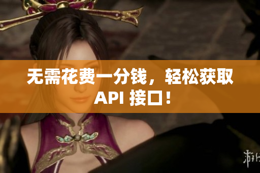 无需花费一分钱，轻松获取 API 接口！