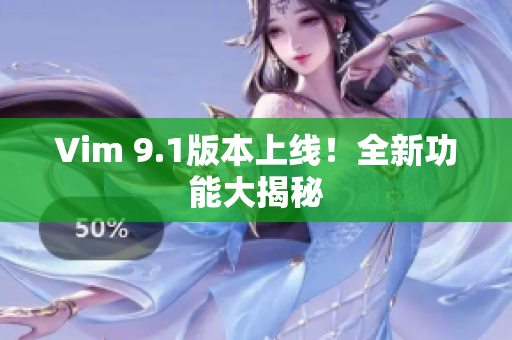 Vim 9.1版本上线！全新功能大揭秘
