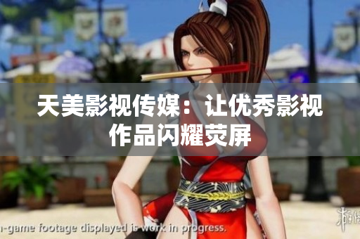 天美影视传媒：让优秀影视作品闪耀荧屏