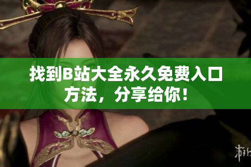 找到B站大全永久免费入口方法，分享给你！