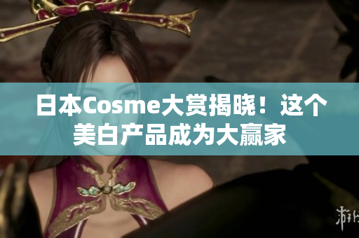 日本Cosme大赏揭晓！这个美白产品成为大赢家