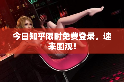 今日知乎限时免费登录，速来围观！