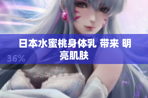 日本水蜜桃身体乳 带来 明亮肌肤