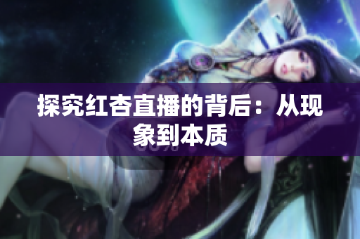探究红杏直播的背后：从现象到本质