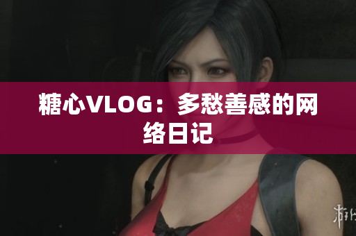 糖心VLOG：多愁善感的网络日记