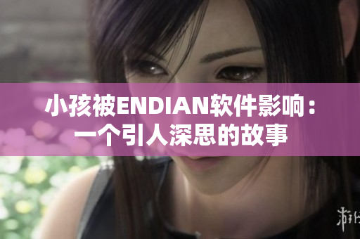 小孩被ENDIAN软件影响：一个引人深思的故事