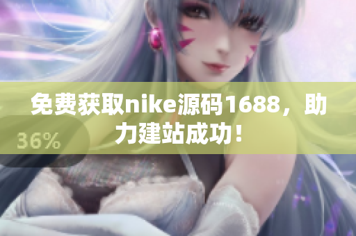 免费获取nike源码1688，助力建站成功！