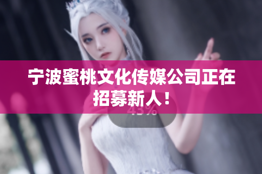宁波蜜桃文化传媒公司正在招募新人！