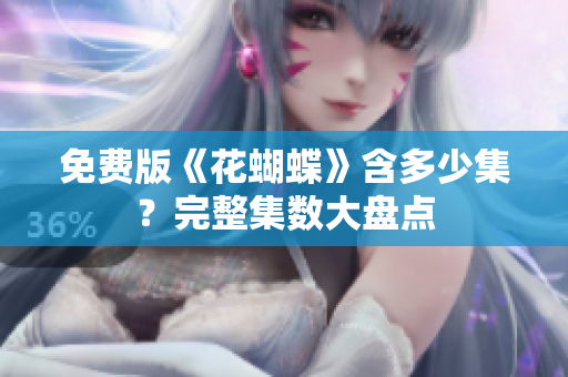 免费版《花蝴蝶》含多少集？完整集数大盘点