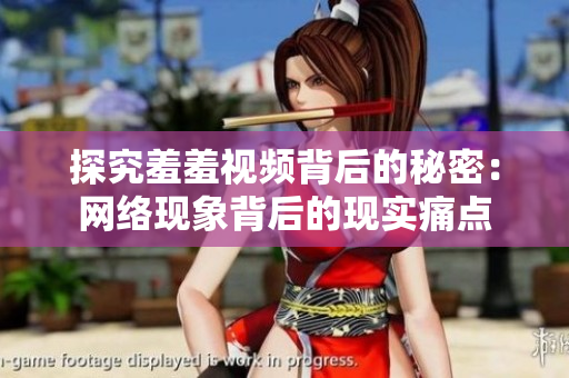 探究羞羞视频背后的秘密：网络现象背后的现实痛点