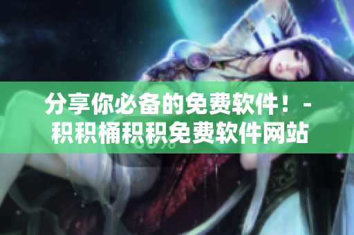 分享你必备的免费软件！- 积积桶积积免费软件网站