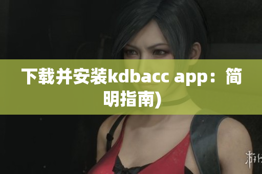下载并安装kdbacc app：简明指南)